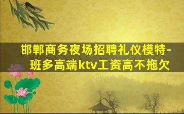 邯郸商务夜场招聘礼仪模特-班多高端ktv工资高不拖欠